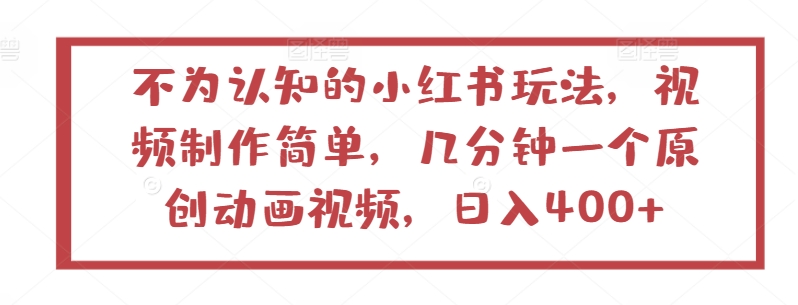 不为认知的小红书玩法，视频制作简单，几分钟一个原创动画视频，日入400+-专享资源网