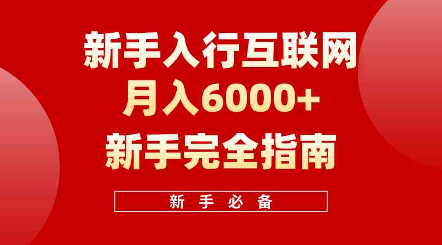 （10058期）互联网新手月入6000+完全指南 十年创业老兵用心之作，帮助小白快速入门-专享资源网