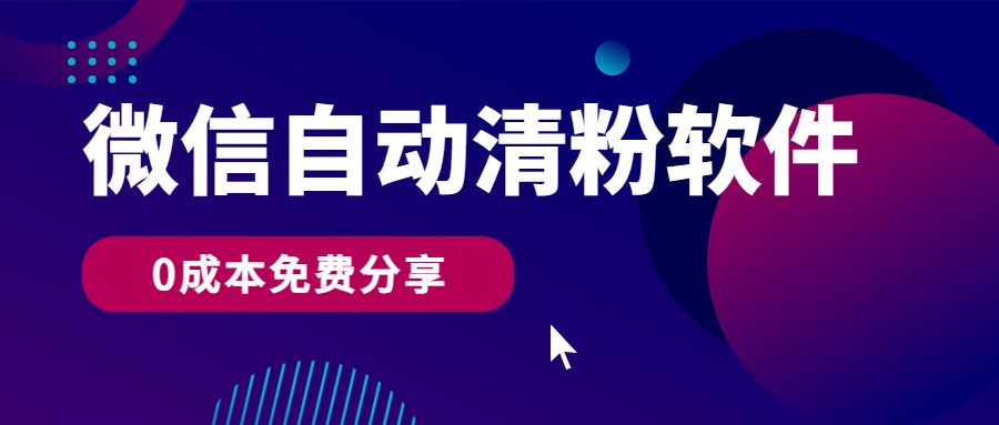 微信自动清粉软件，0成本免费分享，可自用可变现，一天400+-专享资源网