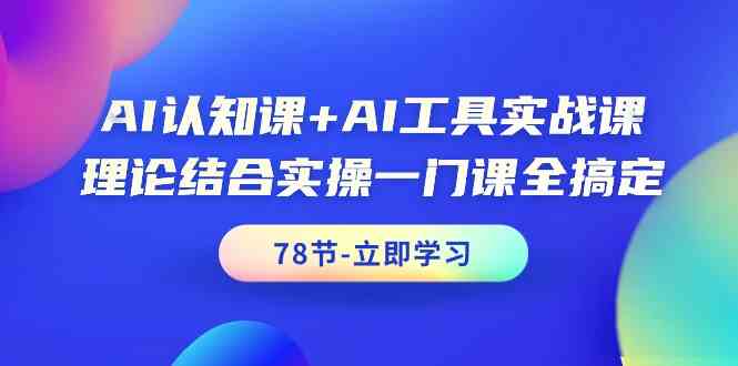 AI认知课+AI工具实战课，理论结合实操一门课全搞定（78节）-专享资源网