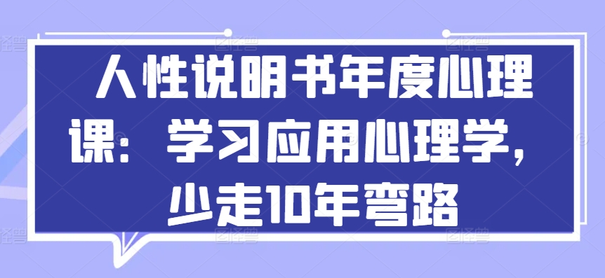 人性说明书年度心理课：学习应用心理学，少走10年弯路-专享资源网