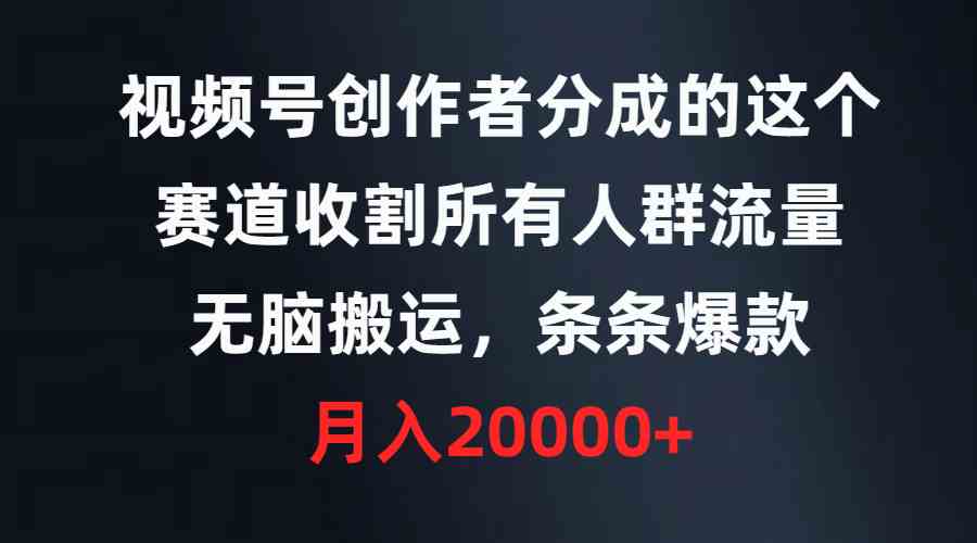 （9406期）视频号创作者分成的这个赛道，收割所有人群流量，无脑搬运，条条爆款，…-专享资源网