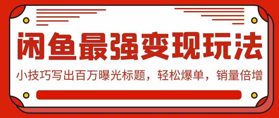 （9606期）闲鱼最强变现玩法：小技巧写出百万曝光标题，轻松爆单，销量倍增-专享资源网