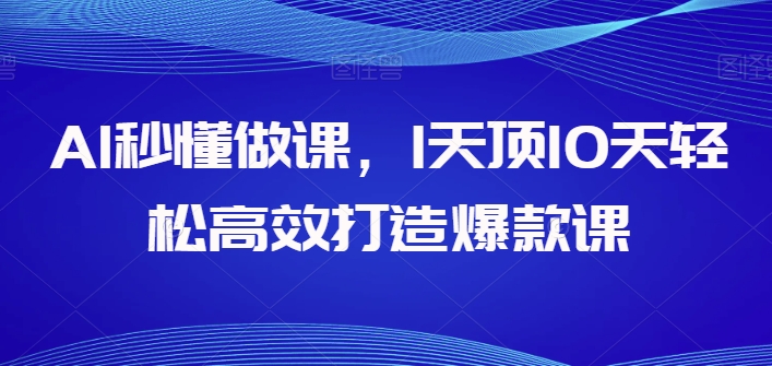 AI秒懂做课，1天顶10天轻松高效打造爆款课-专享资源网