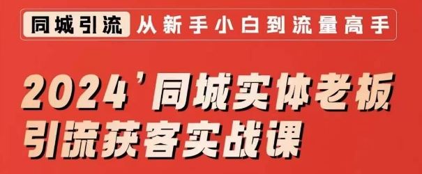 2024同城实体老板引流获客实战课，同城短视频·同城直播·实体店投放·问题答疑-专享资源网