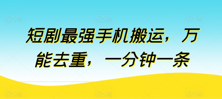 短剧最强手机搬运，万能去重，一分钟一条-专享资源网