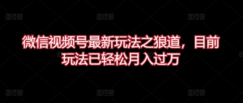 微信视频号最新玩法之狼道，目前玩法已轻松月入过万-专享资源网