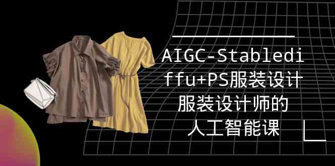 （9674期）实战培训班：AIGC-Stablediffu+PS服装设计-服装设计师的人工智能课（16节）-专享资源网