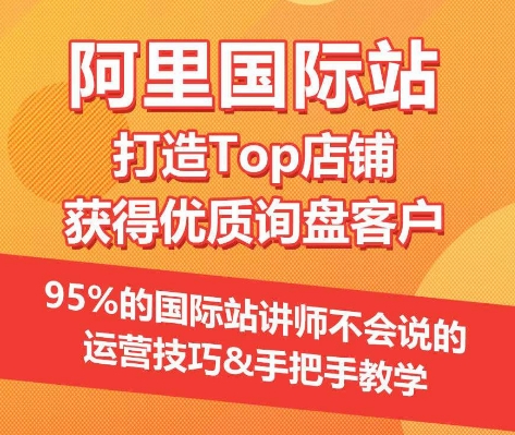 【阿里国际站】打造Top店铺&获得优质询盘客户，​95%的国际站讲师不会说的运营技巧-专享资源网