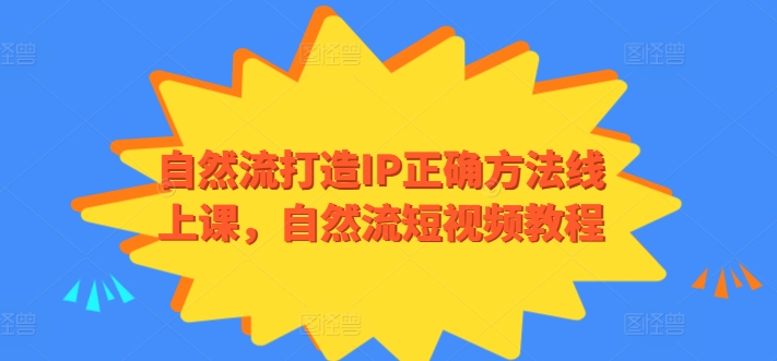 自然流打造IP正确方法线上课，自然流短视频教程-专享资源网