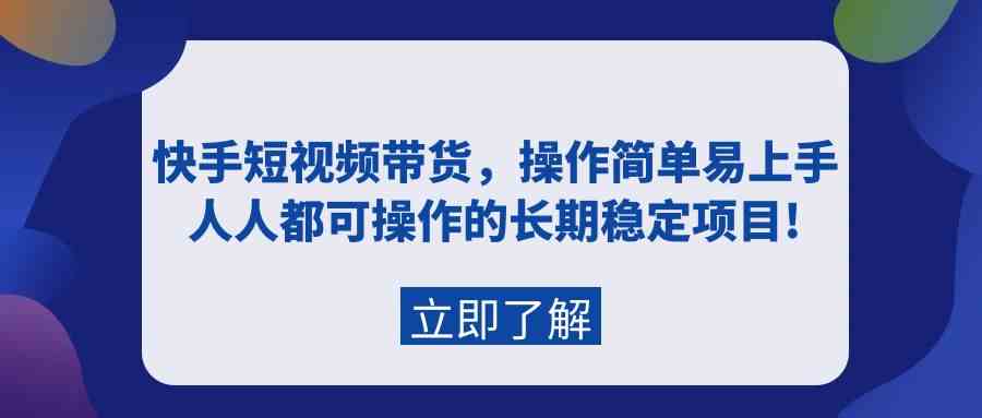 （9563期）快手短视频带货，操作简单易上手，人人都可操作的长期稳定项目!-专享资源网