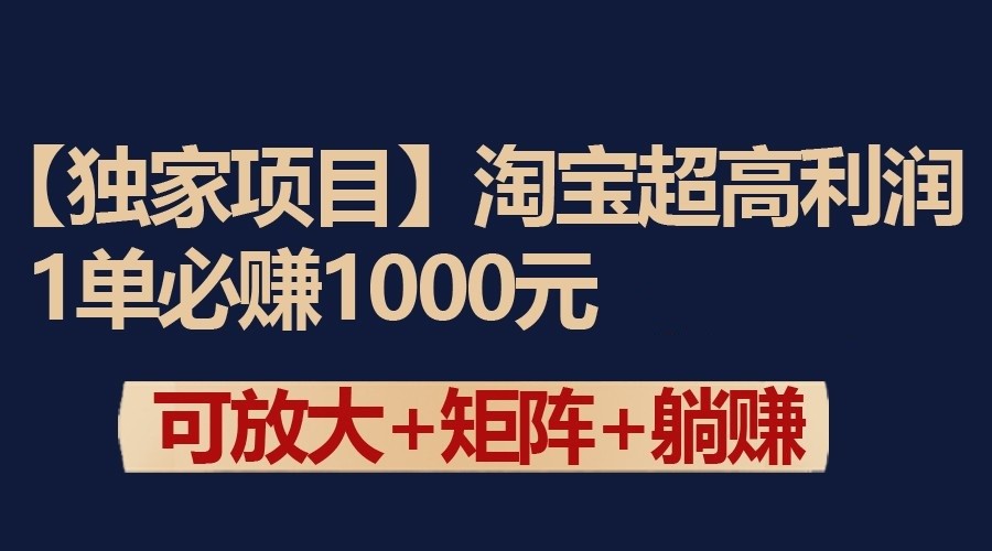 独家淘宝超高利润项目：1单必赚1000元，可放大可矩阵操作-专享资源网