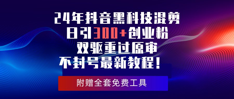 （10212期）24年抖音黑科技混剪日引300+创业粉，双驱重过原审不封号最新教程！-专享资源网