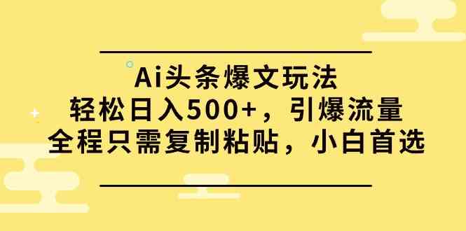 （9853期）Ai头条爆文玩法，轻松日入500+，引爆流量全程只需复制粘贴，小白首选-专享资源网