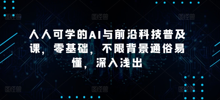 人人可学的AI与前沿科技普及课，零基础，不限背景通俗易懂，深入浅出-专享资源网