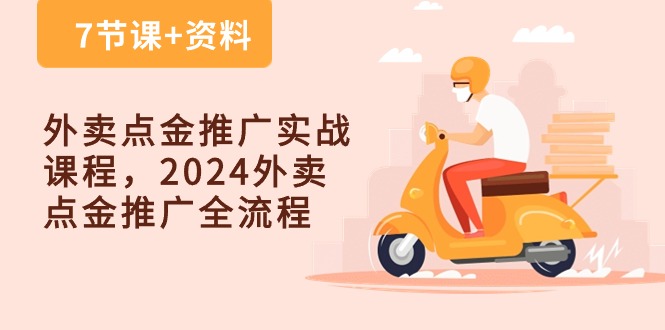 外卖点金推广实战课程，2024外卖点金推广全流程（7节课+资料）-专享资源网