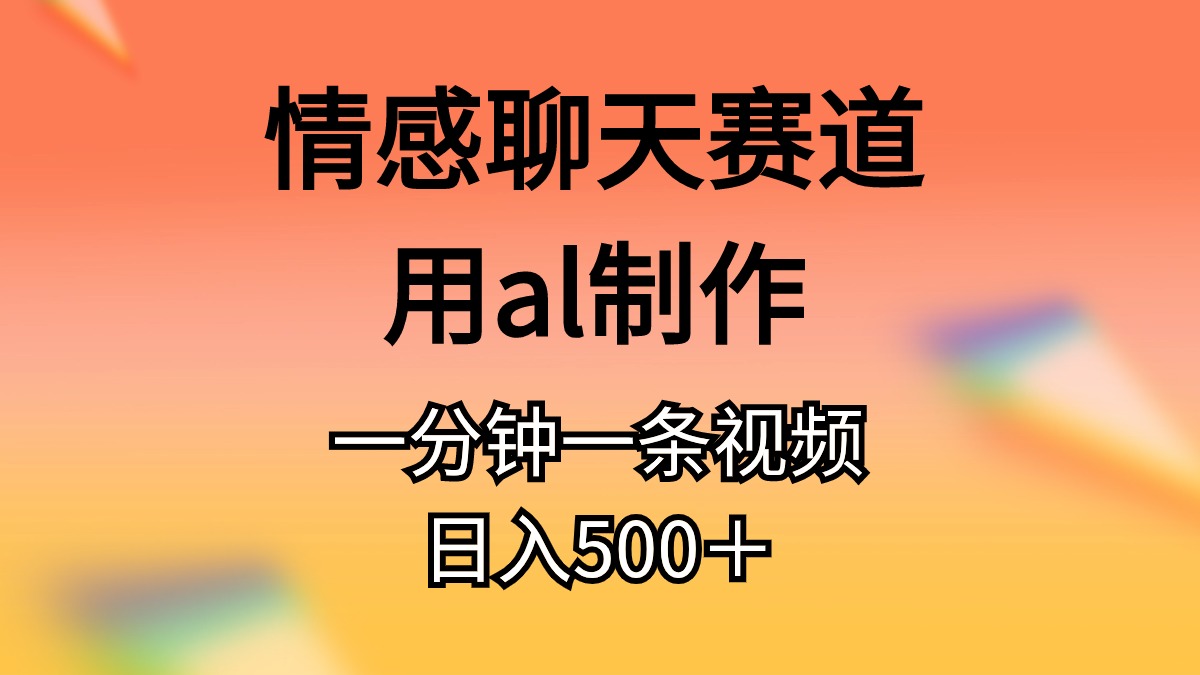 （10442期）情感聊天赛道用al制作一分钟一条视频日入500＋-专享资源网