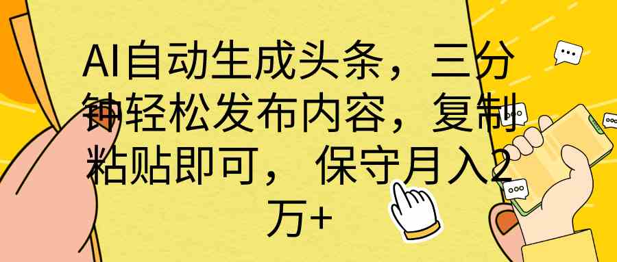 （10146期） AI自动生成头条，三分钟轻松发布内容，复制粘贴即可， 保底月入2万+-专享资源网