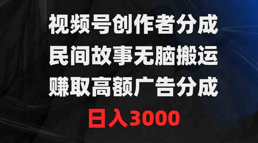 （9390期）视频号创作者分成，民间故事无脑搬运，赚取高额广告分成，日入3000-专享资源网