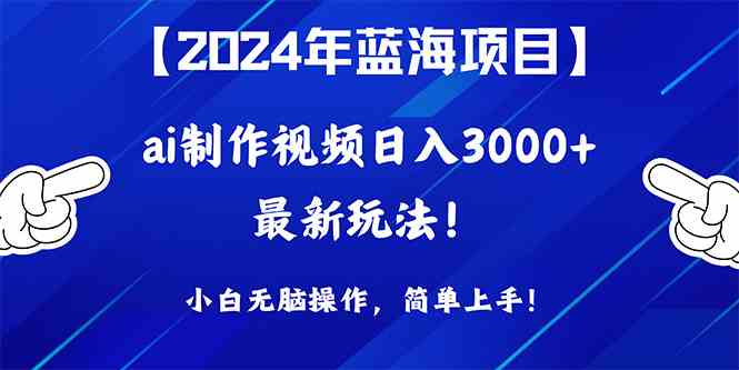 （10014期）2024年蓝海项目，通过ai制作视频日入3000+，小白无脑操作，简单上手！-专享资源网