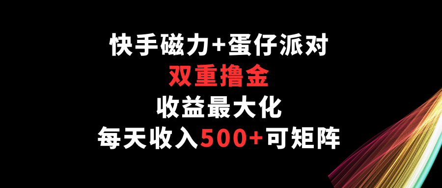 快手磁力+蛋仔派对，双重撸金，收益最大化，每天收入500+，可矩阵-专享资源网