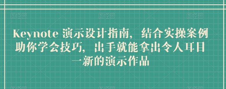 Keynote 演示设计指南，结合实操案例助你学会技巧，出手就能拿出令人耳目一新的演示作品-专享资源网