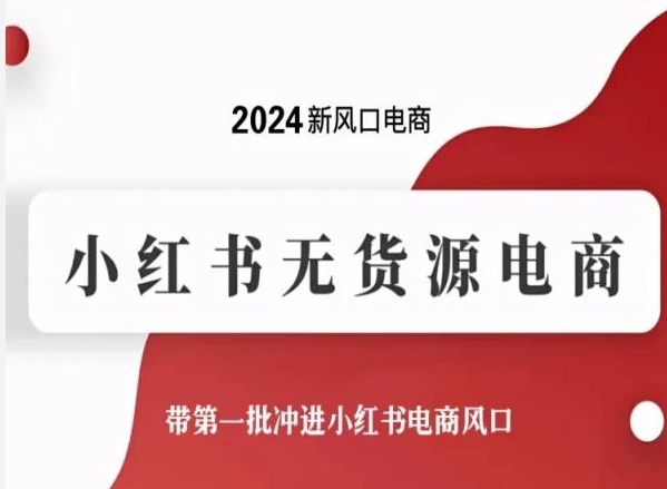 2024新风口电商，小红书无货源电商，带第一批冲进小红书电商风口-专享资源网