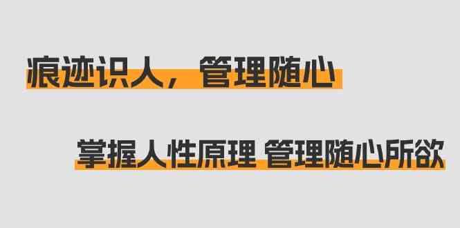 痕迹识人，管理随心：掌握人性原理 管理随心所欲（31节课）-专享资源网