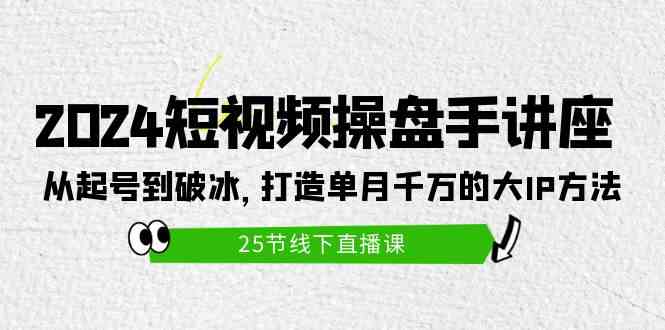 （9970期）2024短视频操盘手讲座：从起号到破冰，打造单月千万的大IP方法（25节）-专享资源网