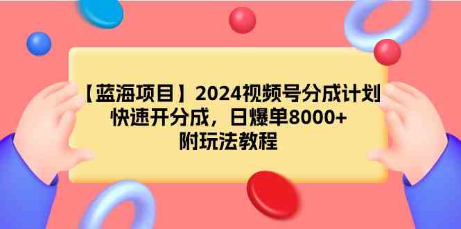 （9308期）【蓝海项目】2024视频号分成计划，快速开分成，日爆单8000+，附玩法教程-专享资源网