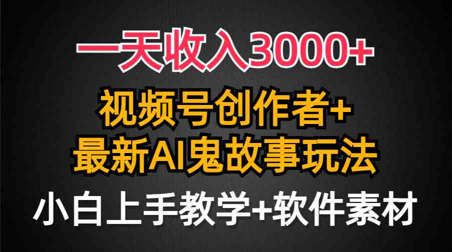 （9445期）一天收入3000+，视频号创作者AI创作鬼故事玩法，条条爆流量，小白也能轻…-专享资源网