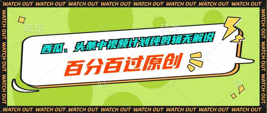 （10180期）西瓜、头条中视频计划纯剪辑无解说，百分百过原创-专享资源网