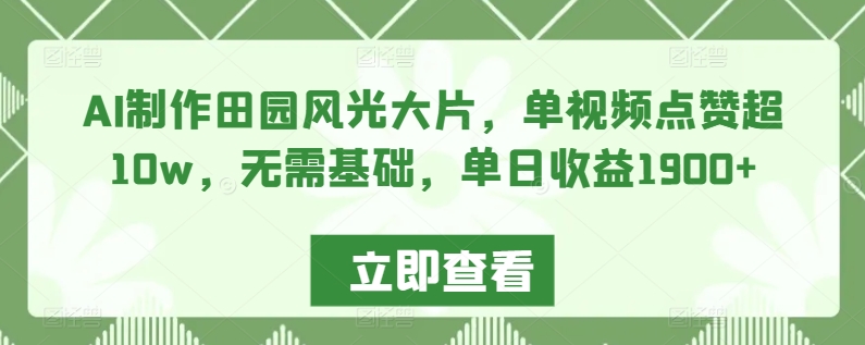 AI制作田园风光大片，单视频点赞超10w，无需基础，单日收益1900+-专享资源网