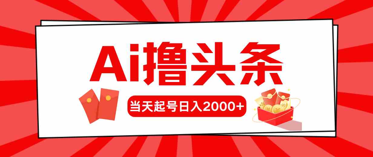 （10191期）Ai撸头条，当天起号，第二天见收益，日入2000+-专享资源网