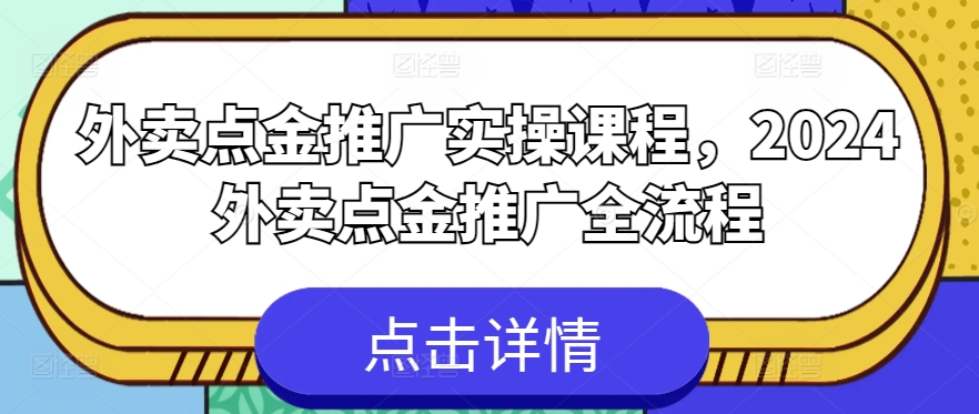 外卖点金推广实操课程，2024外卖点金推广全流程-专享资源网