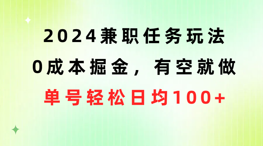 （10457期）2024兼职任务玩法 0成本掘金，有空就做 单号轻松日均100+-专享资源网