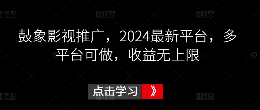 鼓象影视推广，2024最新平台，多平台可做，收益无上限-专享资源网