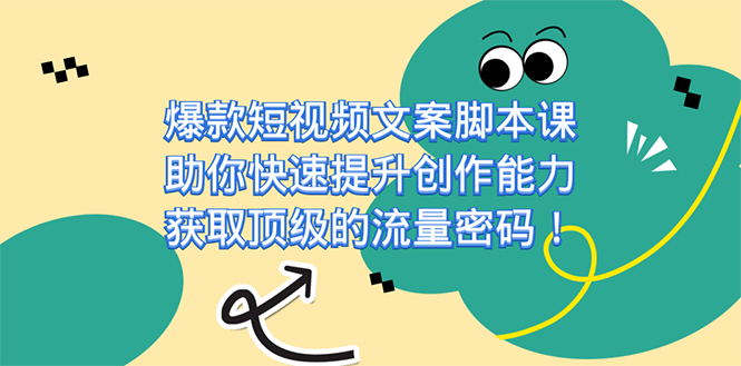 爆款短视频文案脚本课，助你快速提升创作能力，获取顶级的流量密码！-专享资源网