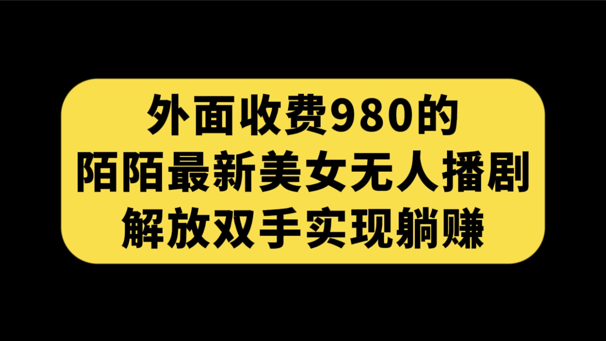 外面收费980陌陌最新美女无人播剧玩法 解放双手实现躺赚（附100G影视资源）-专享资源网