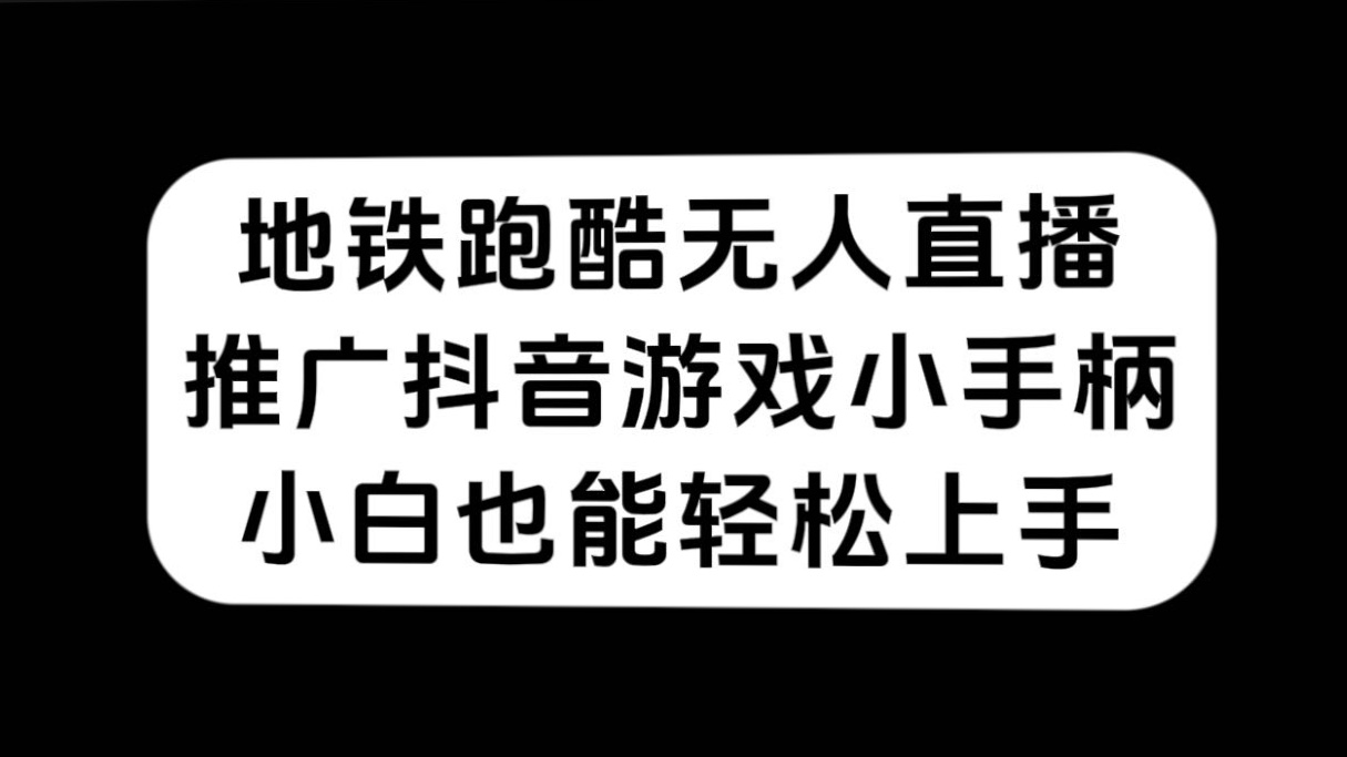 地铁跑酷无人直播，推广抖音游戏小手柄，小白也能轻松上手-专享资源网