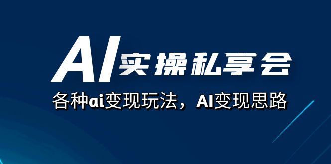 AI实操私享会，各种ai变现玩法，AI变现思路（67节课）-专享资源网