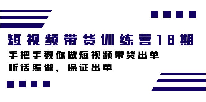 短视频带货训练营18期，手把手教你做短视频带货出单，听话照做，保证出单-专享资源网