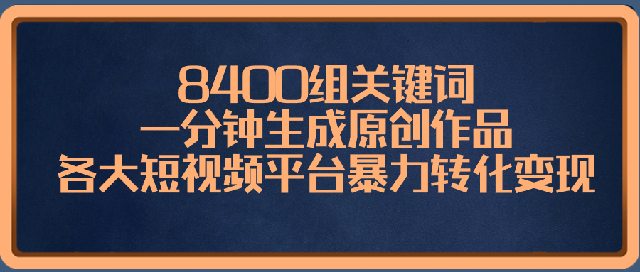 8400组关键词，一分钟生成原创作品，各大短视频平台暴力转化变现-专享资源网