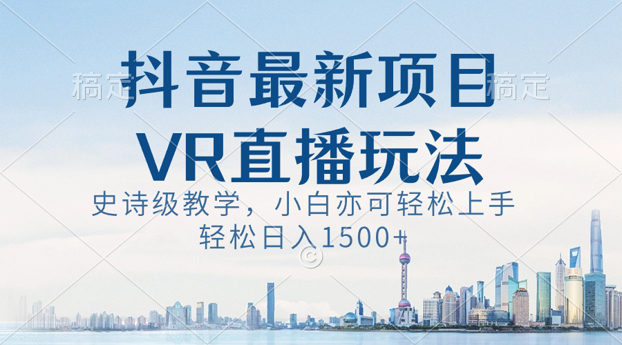 抖音最新VR直播玩法，史诗级教学，小白也可轻松上手，轻松日入1500+-专享资源网