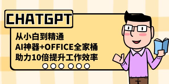 CHATGPT-从小白到精通，AI神器+OFFICE全家桶，助力10倍提升工作效率-专享资源网