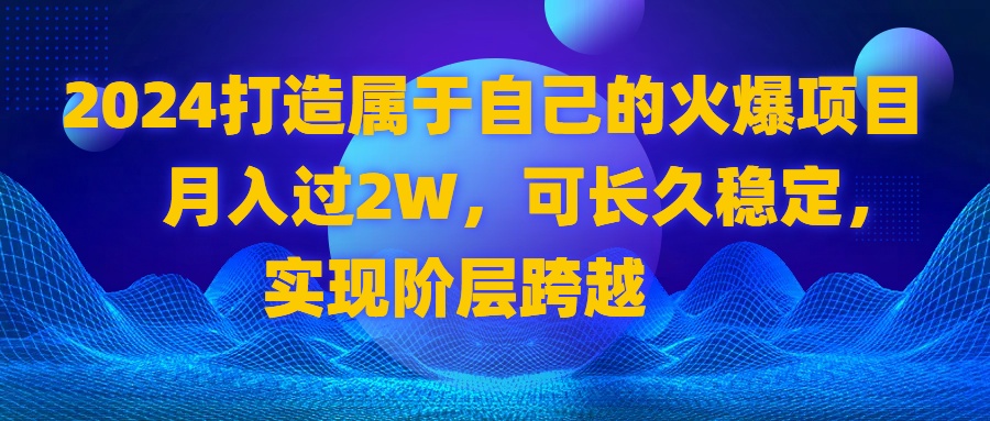 2024 打造属于自己的火爆项目，月入过2W，可长久稳定，实现阶层跨越-专享资源网