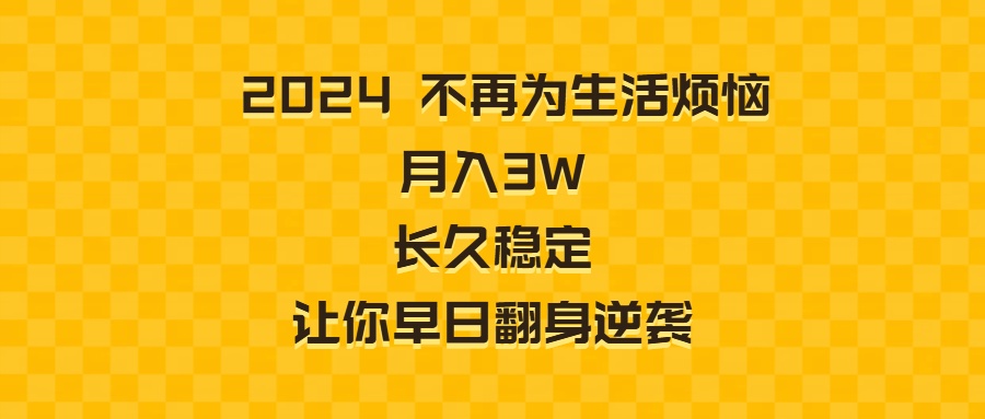 2024不再为生活烦恼 月入3W 长久稳定 让你早日翻身逆袭-专享资源网