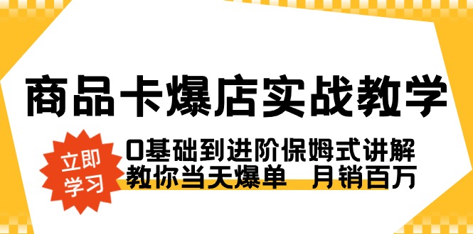 商品卡·爆店实战教学，0基础到进阶保姆式讲解，教你当天爆单 月销百万-专享资源网