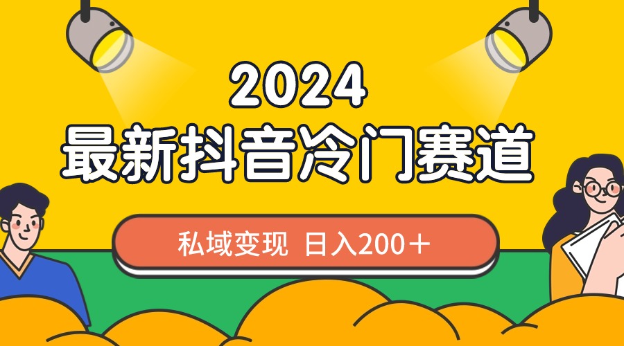 2024抖音最新冷门赛道，私域变现轻松日入200＋，作品制作简单，流量爆炸-专享资源网