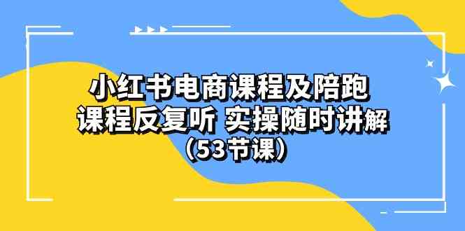 (10170期）小红书电商课程及陪跑 课程反复听 实操随时讲解 （53节课）-专享资源网